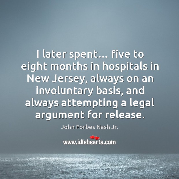 I later spent… five to eight months in hospitals in new jersey John Forbes Nash Jr. Picture Quote