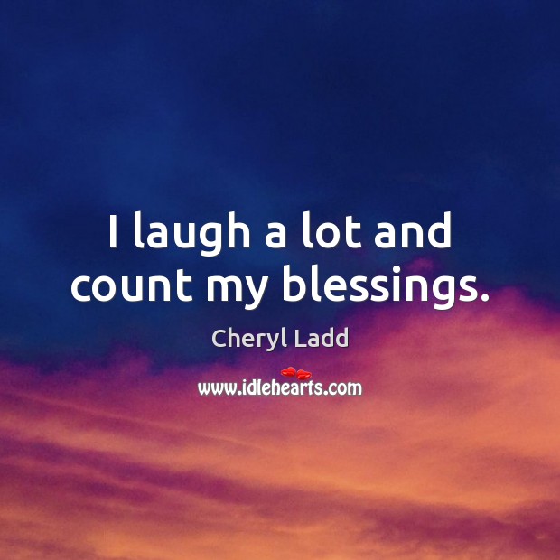 I laugh a lot and count my blessings. Cheryl Ladd Picture Quote
