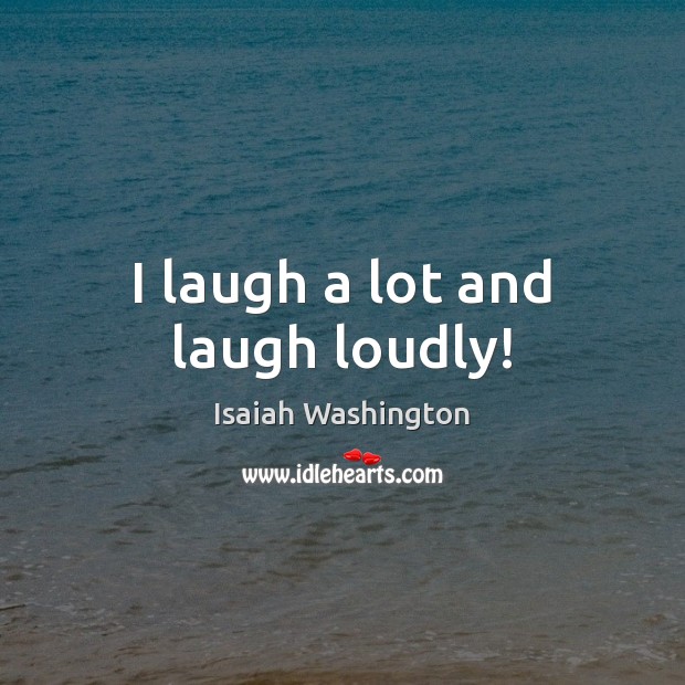 I laugh a lot and laugh loudly! Isaiah Washington Picture Quote