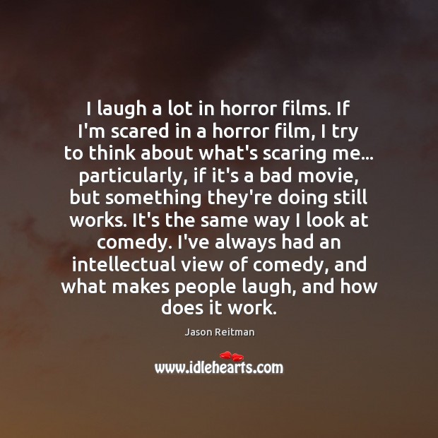 I laugh a lot in horror films. If I’m scared in a Jason Reitman Picture Quote