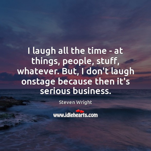 I laugh all the time – at things, people, stuff, whatever. But, Steven Wright Picture Quote