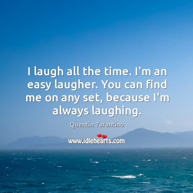I laugh all the time. I’m an easy laugher. You can find Quentin Tarantino Picture Quote