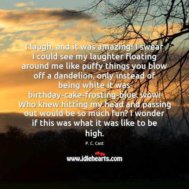 I laugh, and it was amazing! I swear I could see my Laughter Quotes Image