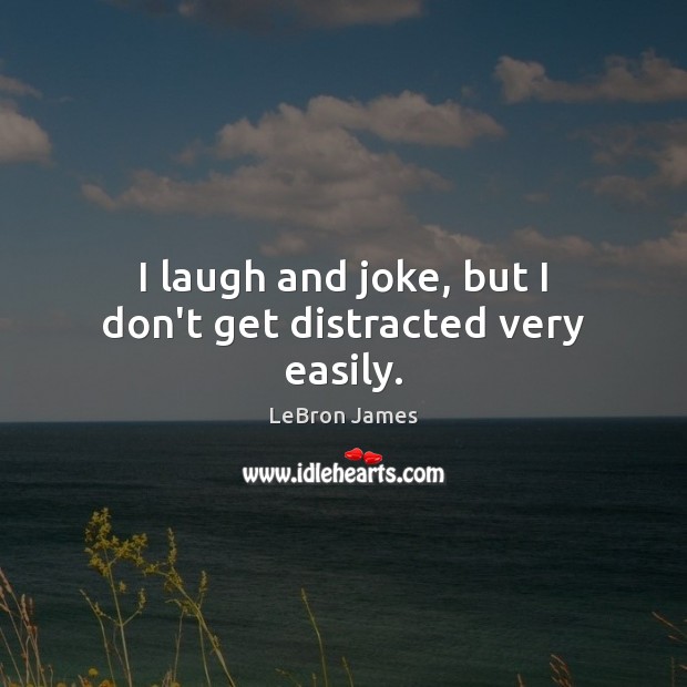 I laugh and joke, but I don’t get distracted very easily. LeBron James Picture Quote