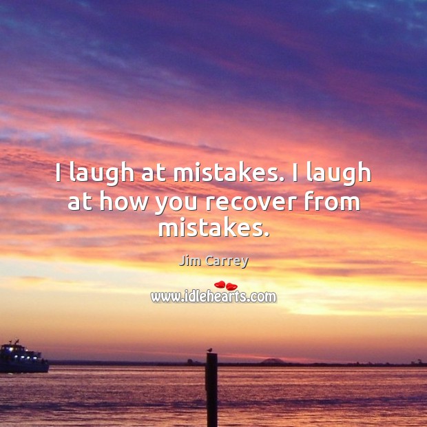 I laugh at mistakes. I laugh at how you recover from mistakes. Jim Carrey Picture Quote