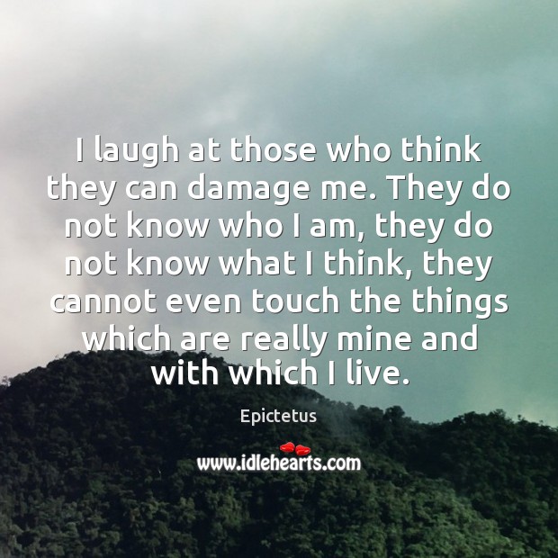 I laugh at those who think they can damage me. They do Image