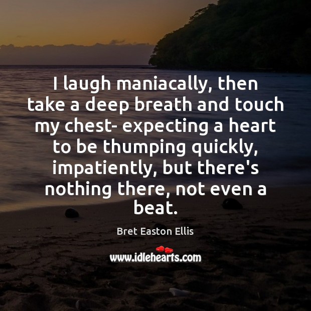 I laugh maniacally, then take a deep breath and touch my chest- Bret Easton Ellis Picture Quote