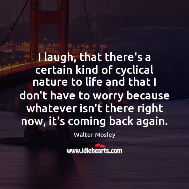 I laugh, that there’s a certain kind of cyclical nature to life Walter Mosley Picture Quote