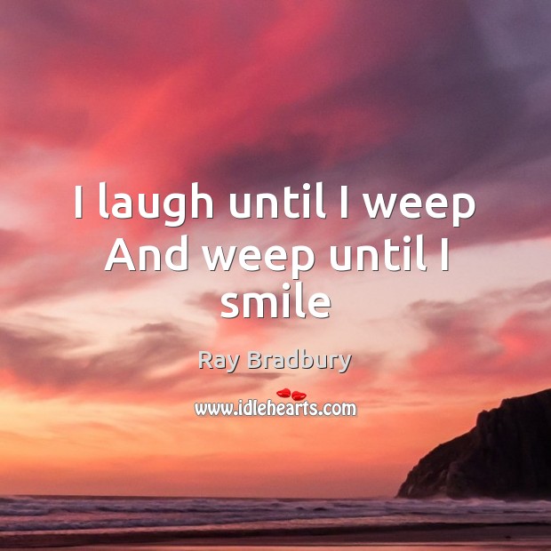 I laugh until I weep And weep until I smile Ray Bradbury Picture Quote