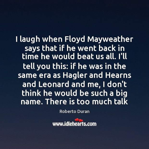 I laugh when Floyd Mayweather says that if he went back in Roberto Duran Picture Quote