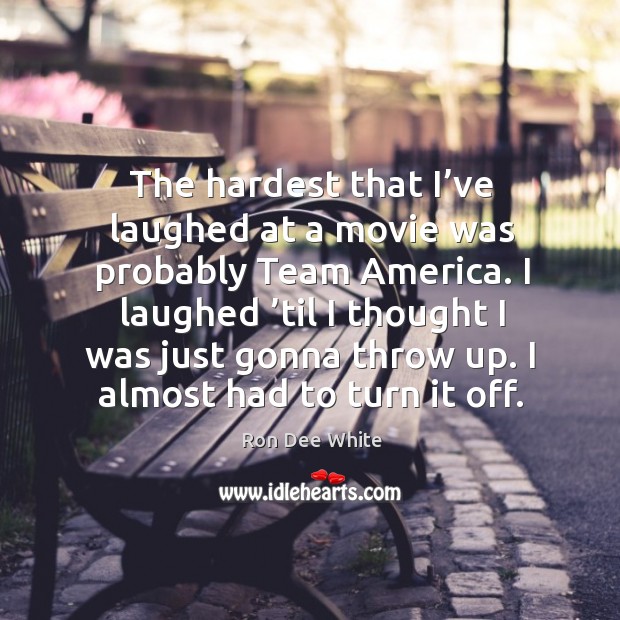 I laughed ’til I thought I was just gonna throw up. I almost had to turn it off. Ron Dee White Picture Quote