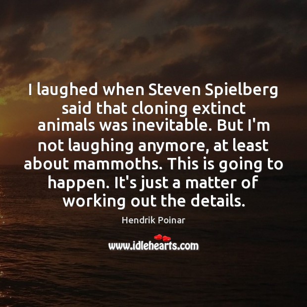 I laughed when Steven Spielberg said that cloning extinct animals was inevitable. Hendrik Poinar Picture Quote