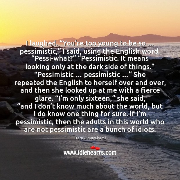 I laughed. “You’re too young to be so … pessimistic,” I said, Haruki Murakami Picture Quote