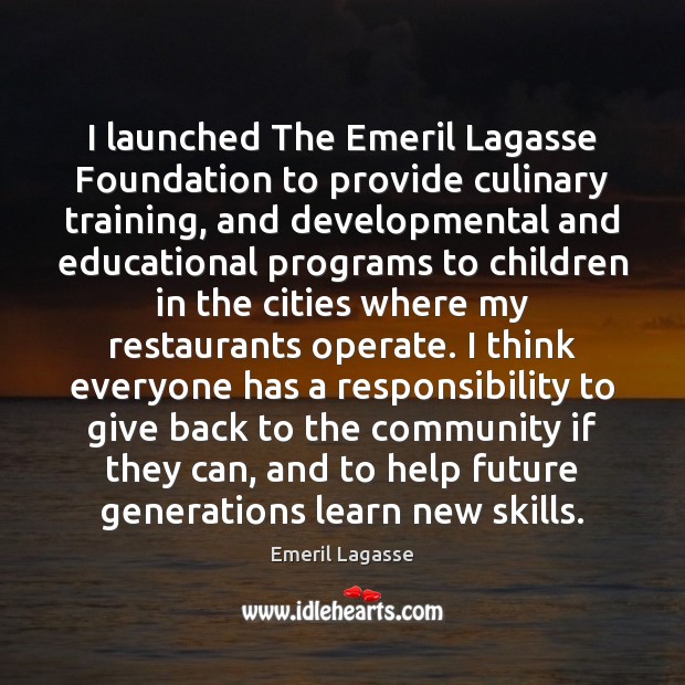 I launched The Emeril Lagasse Foundation to provide culinary training, and developmental Image