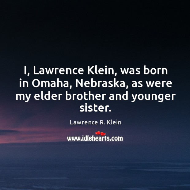 I, lawrence klein, was born in omaha, nebraska, as were my elder brother and younger sister. Lawrence R. Klein Picture Quote