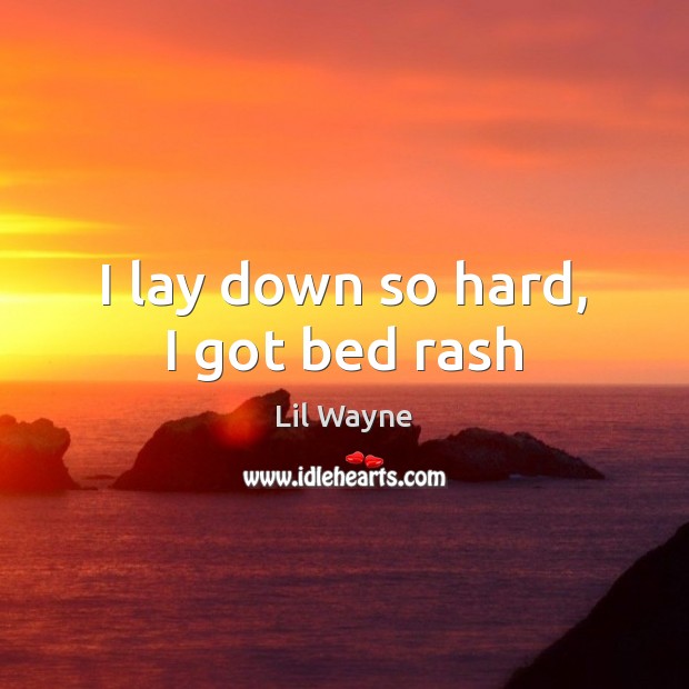 I lay down so hard, I got bed rash Lil Wayne Picture Quote
