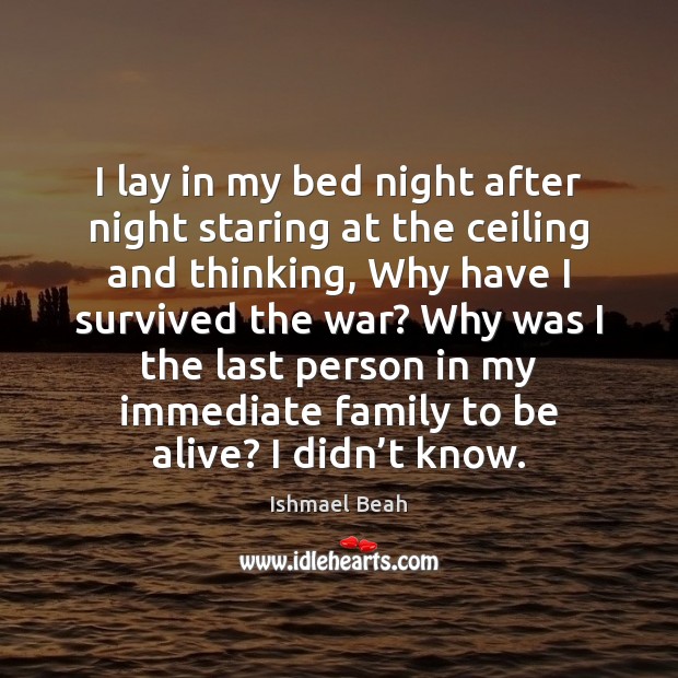 I lay in my bed night after night staring at the ceiling Ishmael Beah Picture Quote