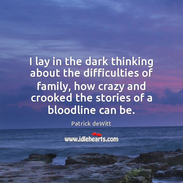 I lay in the dark thinking about the difficulties of family, how Patrick deWitt Picture Quote