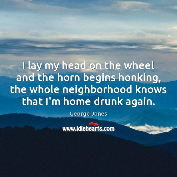 I lay my head on the wheel and the horn begins honking, George Jones Picture Quote