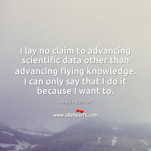 I lay no claim to advancing scientific data other than advancing flying Amelia Earhart Picture Quote