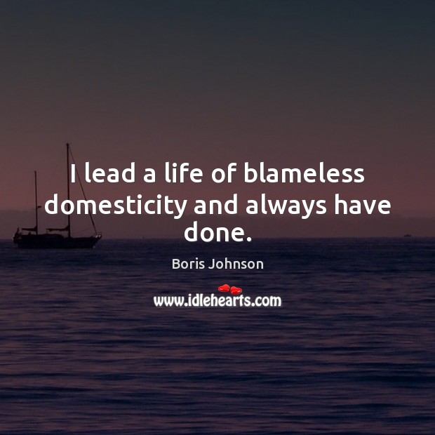 I lead a life of blameless domesticity and always have done. Boris Johnson Picture Quote