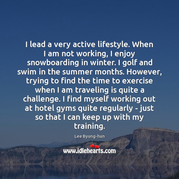 I lead a very active lifestyle. When I am not working, I Lee Byung-hun Picture Quote