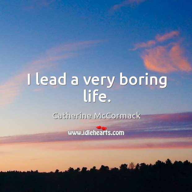 I lead a very boring life. Catherine McCormack Picture Quote