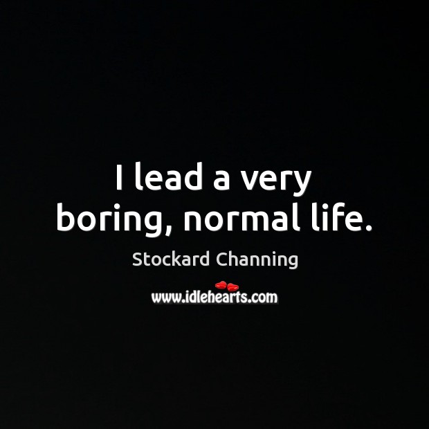 I lead a very boring, normal life. Stockard Channing Picture Quote