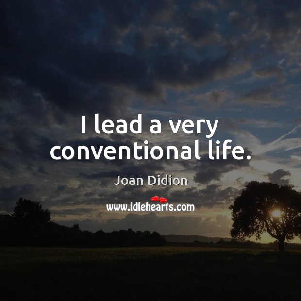 I lead a very conventional life. Joan Didion Picture Quote