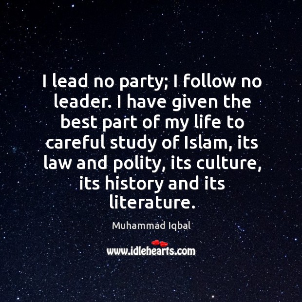 I lead no party; I follow no leader. I have given the best part of my life to careful study Muhammad Iqbal Picture Quote