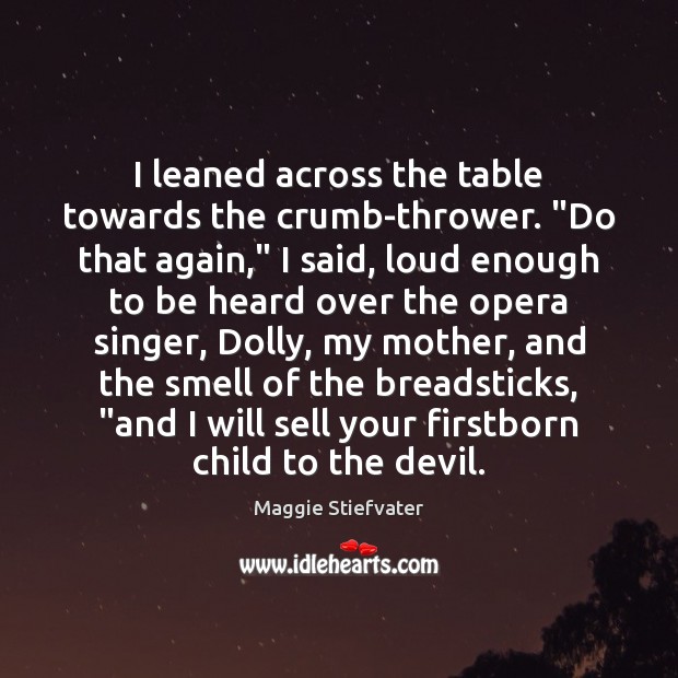 I leaned across the table towards the crumb-thrower. “Do that again,” I Maggie Stiefvater Picture Quote