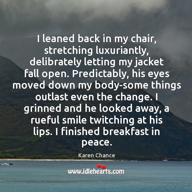 I leaned back in my chair, stretching luxuriantly, delibrately letting my jacket Karen Chance Picture Quote
