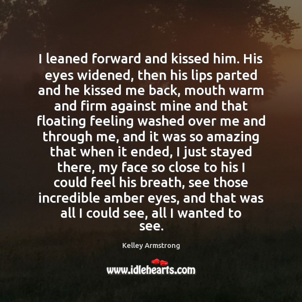 I leaned forward and kissed him. His eyes widened, then his lips Kelley Armstrong Picture Quote
