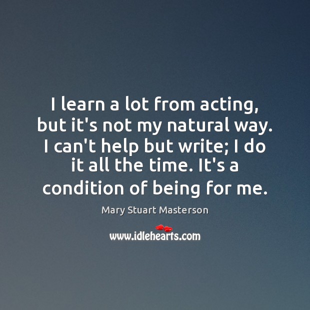 I learn a lot from acting, but it’s not my natural way. Mary Stuart Masterson Picture Quote