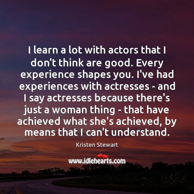 I learn a lot with actors that I don’t think are good. Kristen Stewart Picture Quote