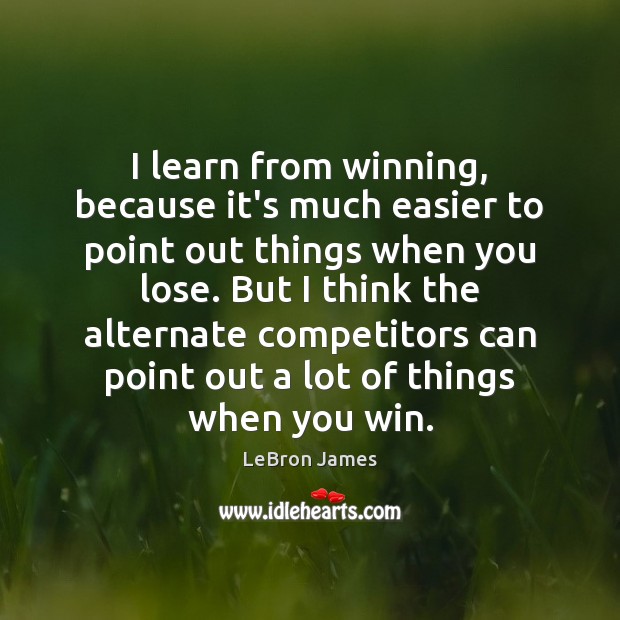 I learn from winning, because it’s much easier to point out things LeBron James Picture Quote