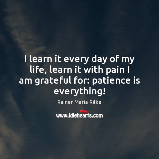 I learn it every day of my life, learn it with pain Patience Quotes Image