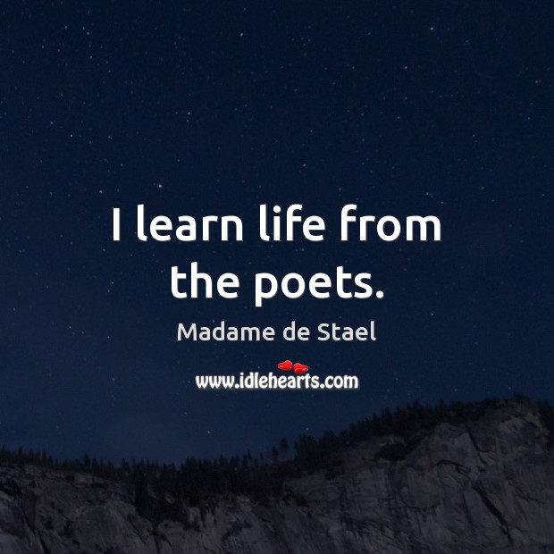 I learn life from the poets. Madame de Stael Picture Quote