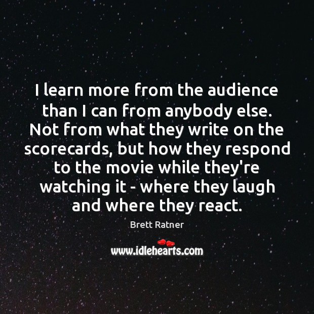 I learn more from the audience than I can from anybody else. Brett Ratner Picture Quote