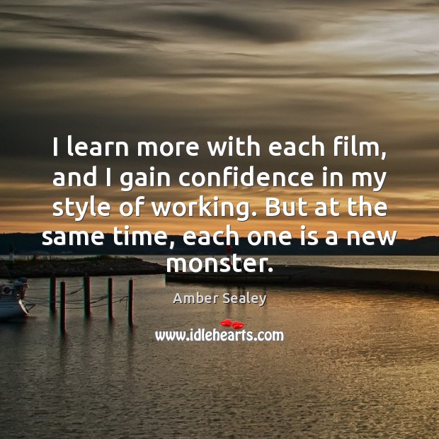 I learn more with each film, and I gain confidence in my Amber Sealey Picture Quote