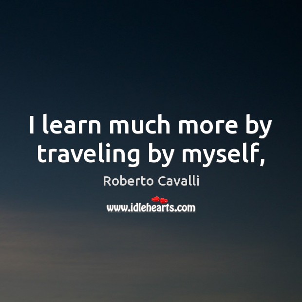 I learn much more by traveling by myself, Roberto Cavalli Picture Quote