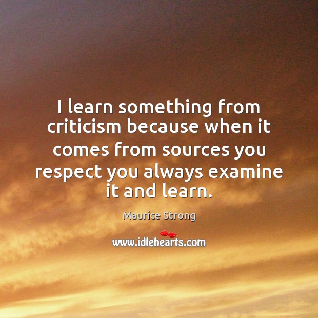 I learn something from criticism because when it comes from sources you Maurice Strong Picture Quote