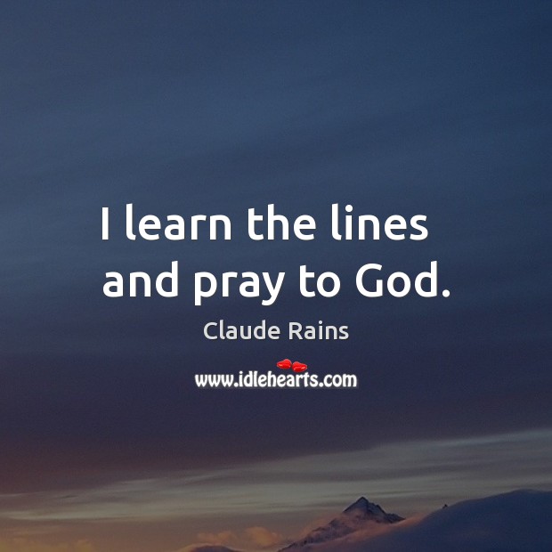 I learn the lines   and pray to God. Claude Rains Picture Quote