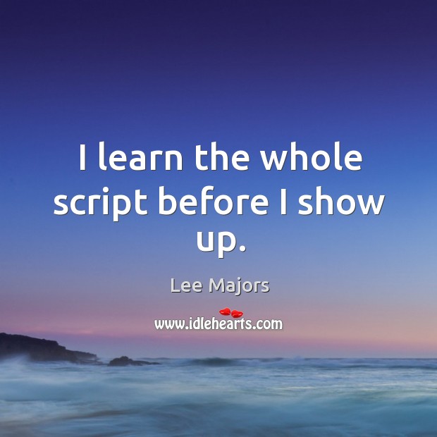 I learn the whole script before I show up. Image