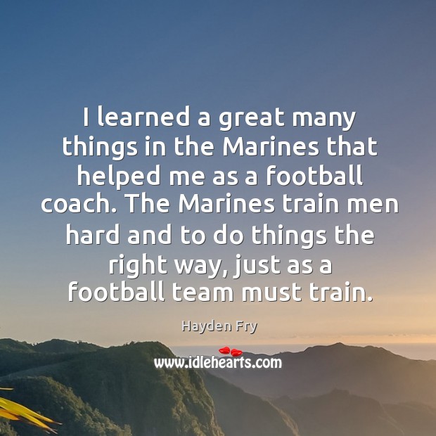 I learned a great many things in the marines that helped me as a football coach. Hayden Fry Picture Quote