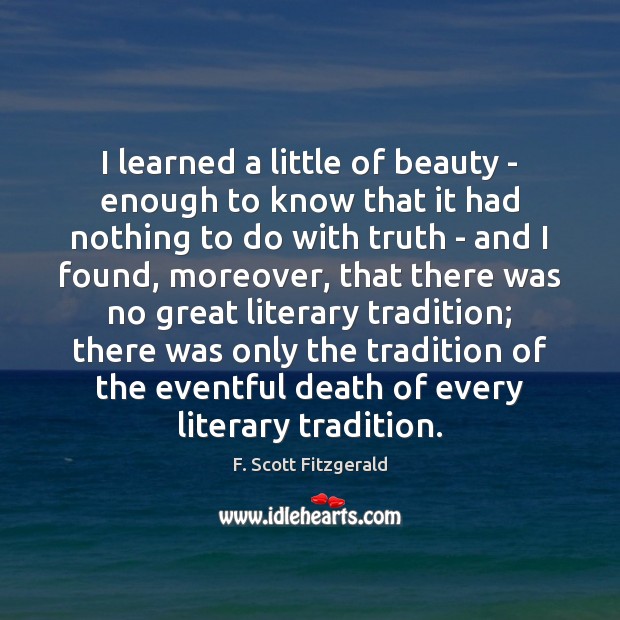 I learned a little of beauty – enough to know that it F. Scott Fitzgerald Picture Quote