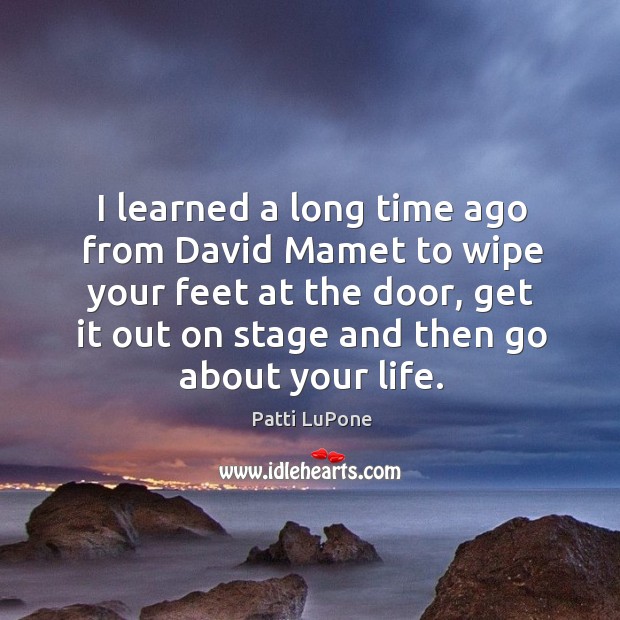I learned a long time ago from david mamet to wipe your feet at the door Patti LuPone Picture Quote