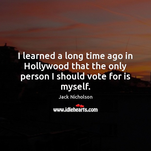 I learned a long time ago in Hollywood that the only person I should vote for is myself. Jack Nicholson Picture Quote