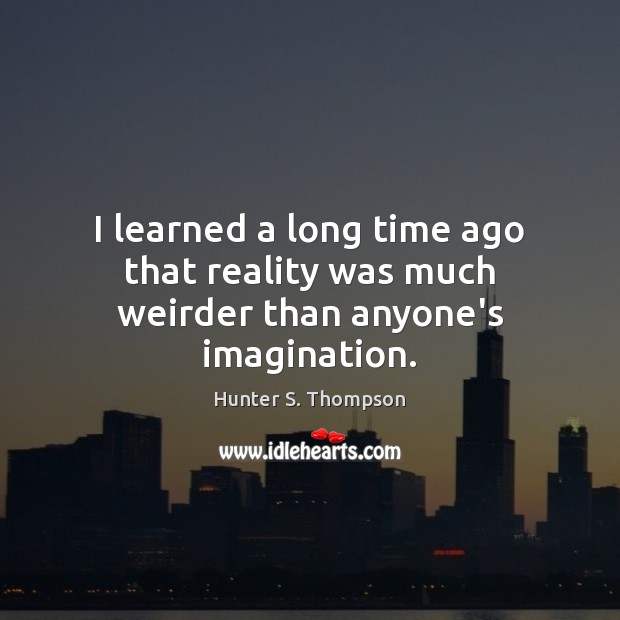I learned a long time ago that reality was much weirder than anyone’s imagination. Hunter S. Thompson Picture Quote