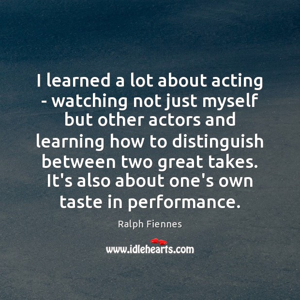 I learned a lot about acting – watching not just myself but Ralph Fiennes Picture Quote